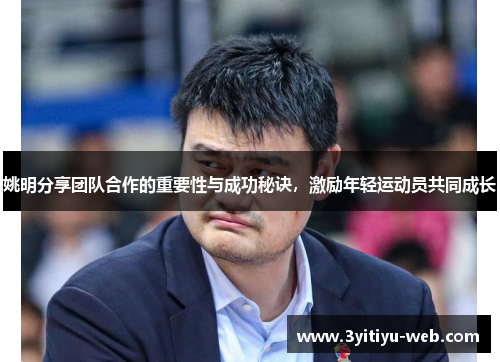 姚明分享团队合作的重要性与成功秘诀，激励年轻运动员共同成长