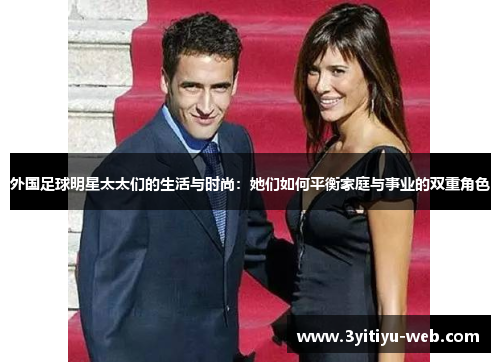 外国足球明星太太们的生活与时尚：她们如何平衡家庭与事业的双重角色