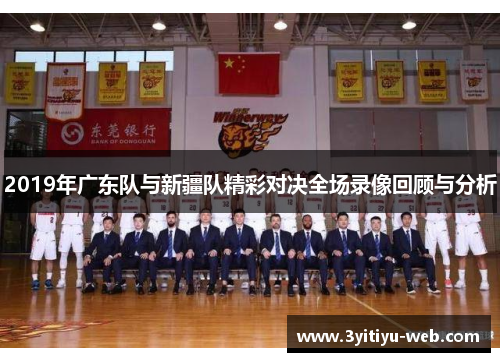 2019年广东队与新疆队精彩对决全场录像回顾与分析